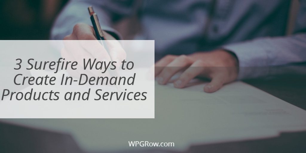 3 Surefire Ways To Create In-Demand Products And Services 3 Surefire Ways to Create In Demand Products and Services -