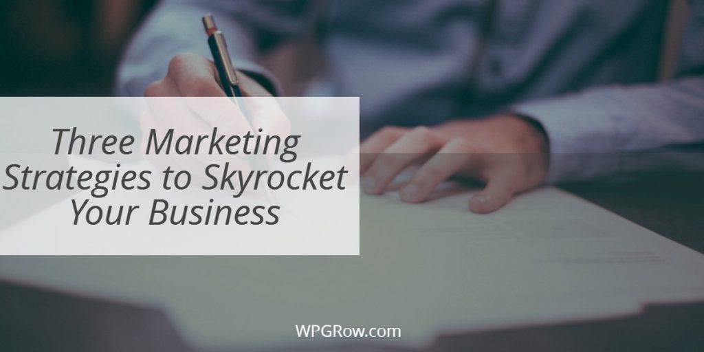Three Marketing Strategies to Skyrocket Your Business Three Marketing Strategies to Skyrocket Your Business -